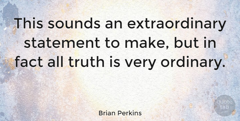 Brian Perkins Quote About Ordinary, Facts, Sound: This Sounds An Extraordinary Statement...