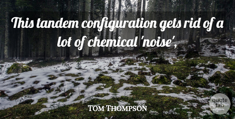 Tom Thompson Quote About Chemical, Gets, Rid: This Tandem Configuration Gets Rid...