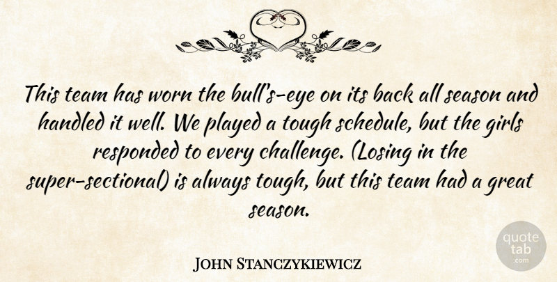 John Stanczykiewicz Quote About Girls, Great, Handled, Played, Season: This Team Has Worn The...