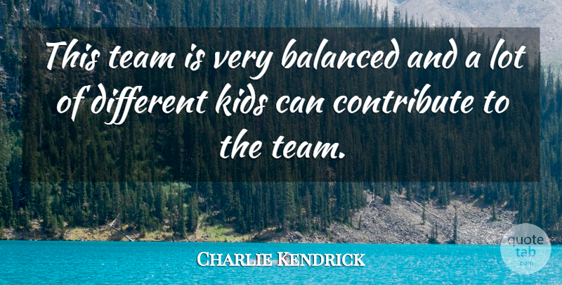 Charlie Kendrick Quote About Balanced, Contribute, Kids, Team: This Team Is Very Balanced...