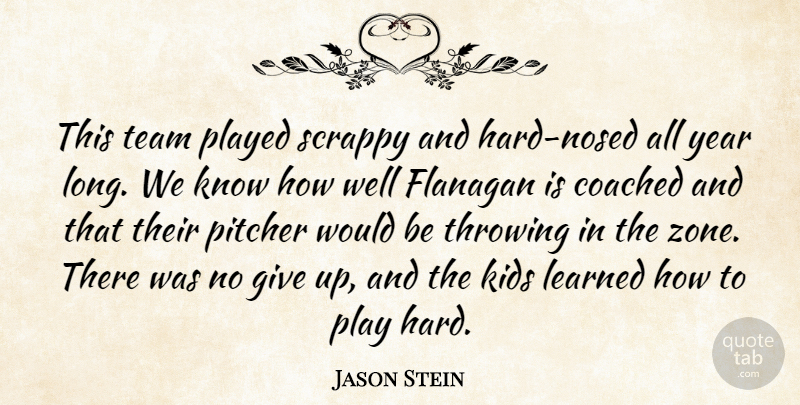 Jason Stein Quote About Coached, Kids, Learned, Pitcher, Played: This Team Played Scrappy And...