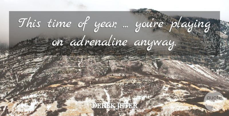 Derek Jeter Quote About Adrenaline, Playing, Time: This Time Of Year Youre...