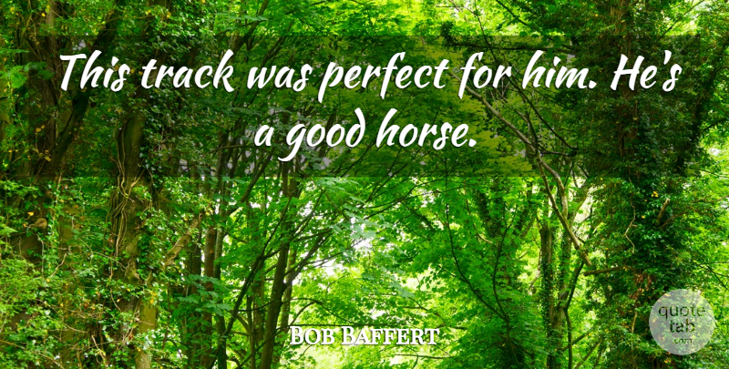 Bob Baffert Quote About Good, Perfect, Track: This Track Was Perfect For...