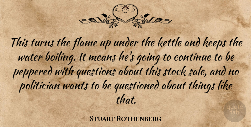 Stuart Rothenberg Quote About Continue, Flame, Keeps, Means, Politician: This Turns The Flame Up...