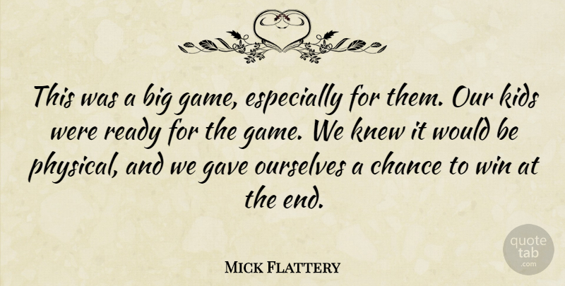 Mick Flattery Quote About Chance, Gave, Kids, Knew, Ourselves: This Was A Big Game...