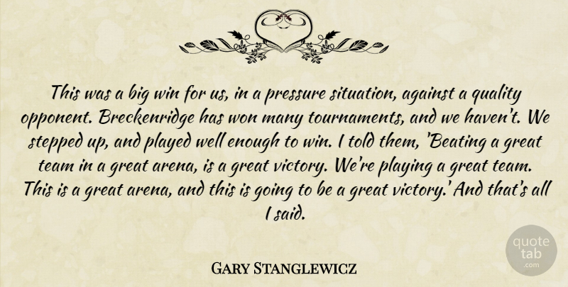 Gary Stanglewicz Quote About Against, Great, Played, Playing, Pressure: This Was A Big Win...