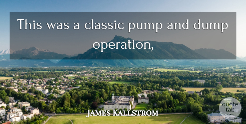 James Kallstrom Quote About Classic, Dump, Pump: This Was A Classic Pump...