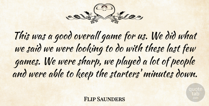 Flip Saunders Quote About Few, Game, Good, Last, Looking: This Was A Good Overall...