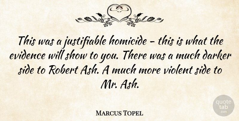 Marcus Topel Quote About Darker, Evidence, Homicide, Robert, Side: This Was A Justifiable Homicide...