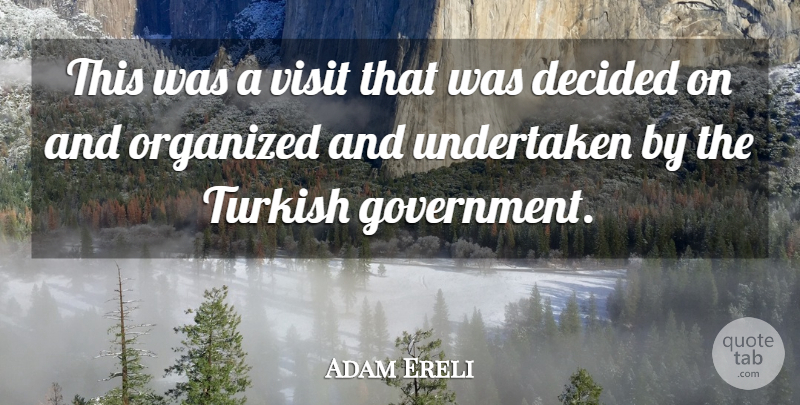 Adam Ereli Quote About Decided, Government, Organized, Turkish, Undertaken: This Was A Visit That...