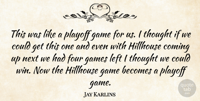 Jay Karlins Quote About Becomes, Coming, Four, Game, Games: This Was Like A Playoff...