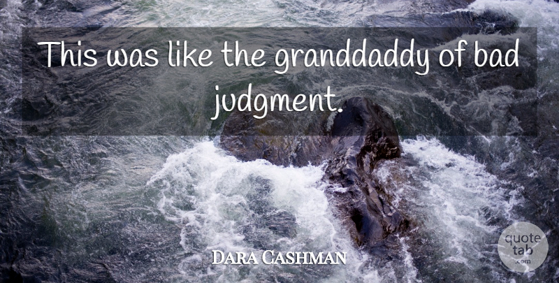 Dara Cashman Quote About Bad, Granddaddy: This Was Like The Granddaddy...
