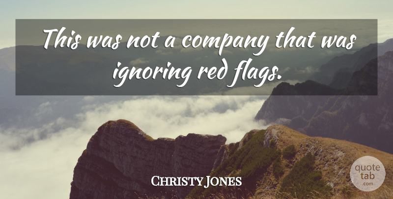 Christy Jones Quote About Company, Ignoring, Red: This Was Not A Company...