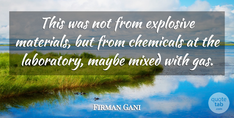 Firman Gani Quote About Chemicals, Explosive, Maybe, Mixed: This Was Not From Explosive...