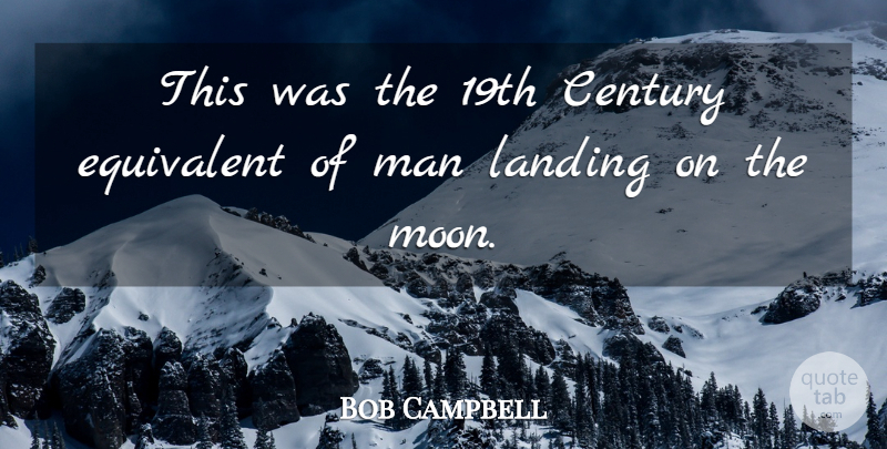 Bob Campbell Quote About Century, Equivalent, Landing, Man: This Was The 19th Century...