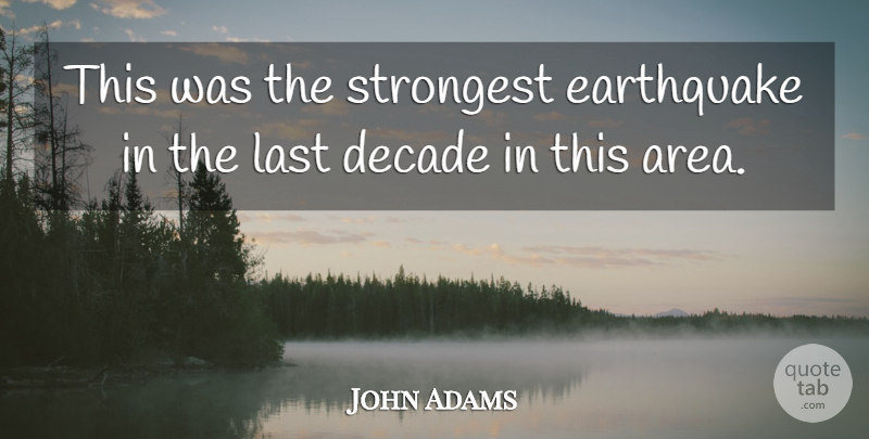John Adams Quote About Decade, Earthquake, Last, Strongest: This Was The Strongest Earthquake...