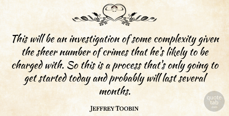 Jeffrey Toobin Quote About Charged, Complexity, Crimes, Given, Last: This Will Be An Investigation...