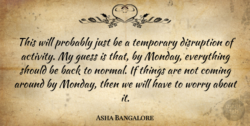 Asha Bangalore Quote About Coming, Disruption, Guess, Temporary, Worry: This Will Probably Just Be...