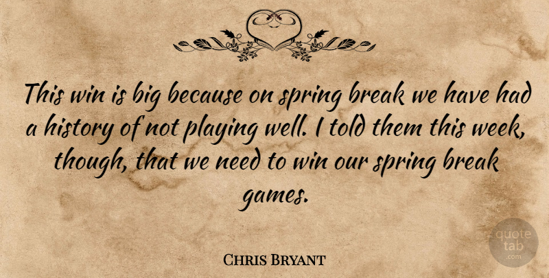 Chris Bryant Quote About Break, History, Playing, Spring, Win: This Win Is Big Because...