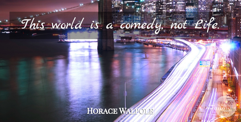Horace Walpole Quote About Life, World, Comedy: This World Is A Comedy...