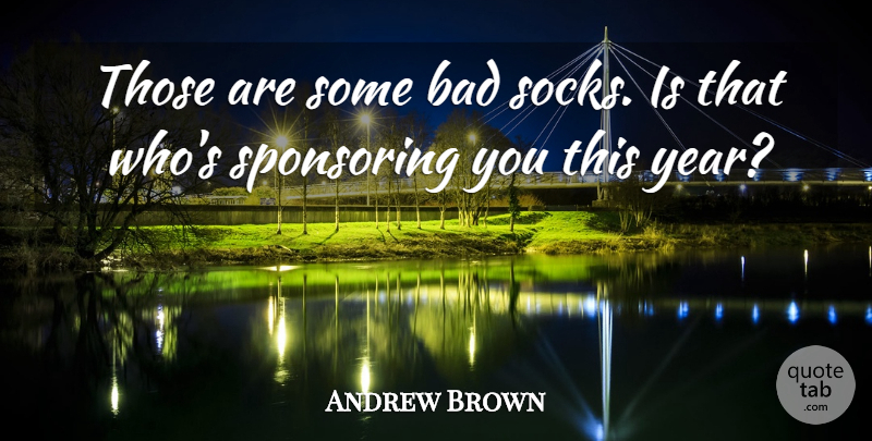 Andrew Brown Quote About Bad: Those Are Some Bad Socks...