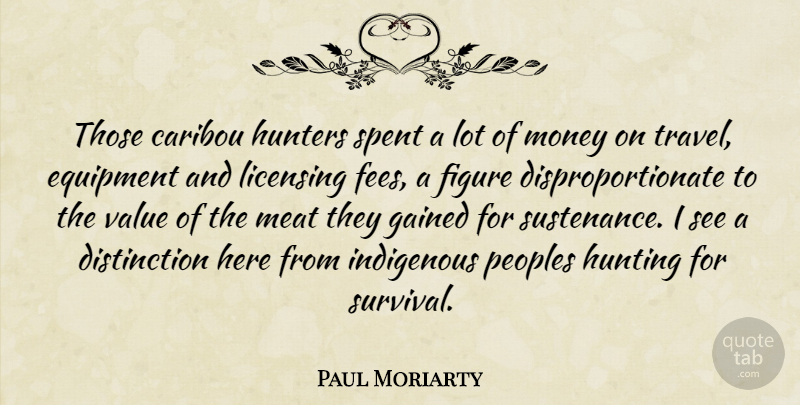 Paul Moriarty Quote About Equipment, Figure, Gained, Hunters, Hunting: Those Caribou Hunters Spent A...