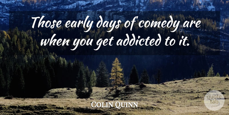 Colin Quinn Quote About Addiction, Comedy: Those Early Days Of Comedy...