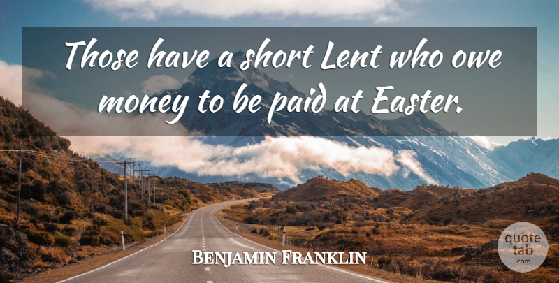 Benjamin Franklin Quote About Easter, Resurrection Of Jesus Christ, Easter Season: Those Have A Short Lent...