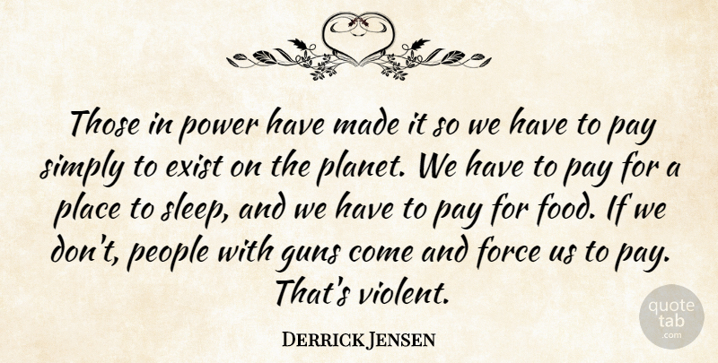 Derrick Jensen Quote About Sleep, Gun, People: Those In Power Have Made...