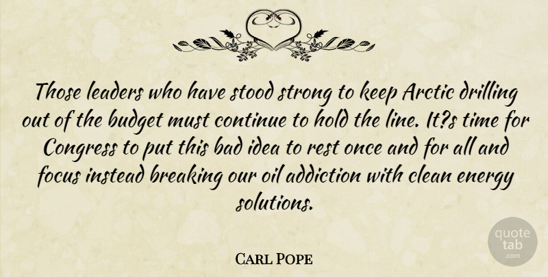 Carl Pope Quote About Addiction, Arctic, Bad, Breaking, Budget: Those Leaders Who Have Stood...