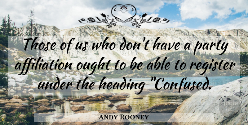 Andy Rooney Quote About Confused, Party, Politics: Those Of Us Who Dont...