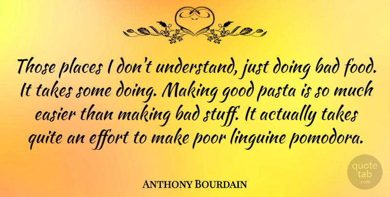 Anthony Bourdain Quote About Effort, Pasta, Stuff: Those Places I Dont Understand...
