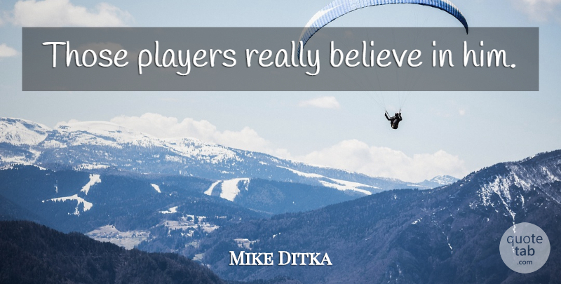 Mike Ditka Quote About Inspirational, Leadership, Believe: Those Players Really Believe In...