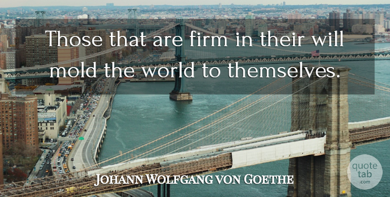 Johann Wolfgang von Goethe Quote About World, Mold, Willpower: Those That Are Firm In...