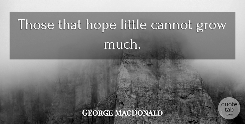 George MacDonald Quote About Littles, Grows: Those That Hope Little Cannot...