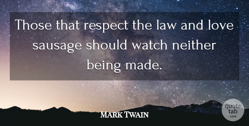Mark Twain Quote About Love, Law, Sausage: Those That Respect The Law...