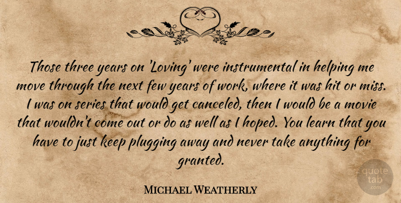Michael Weatherly Quote About Few, Helping, Hit, Move, Next: Those Three Years On Loving...