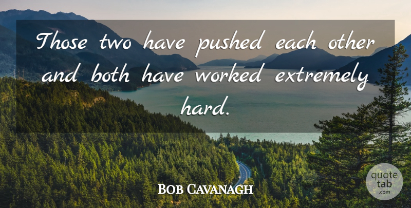 Bob Cavanagh Quote About Both, Extremely, Pushed, Worked: Those Two Have Pushed Each...
