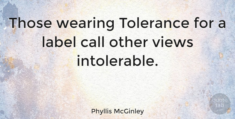 Phyllis McGinley Quote About Views, Tolerance, Labels: Those Wearing Tolerance For A...