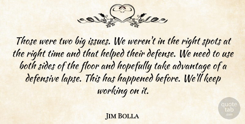 Jim Bolla Quote About Advantage, Both, Defensive, Floor, Happened: Those Were Two Big Issues...