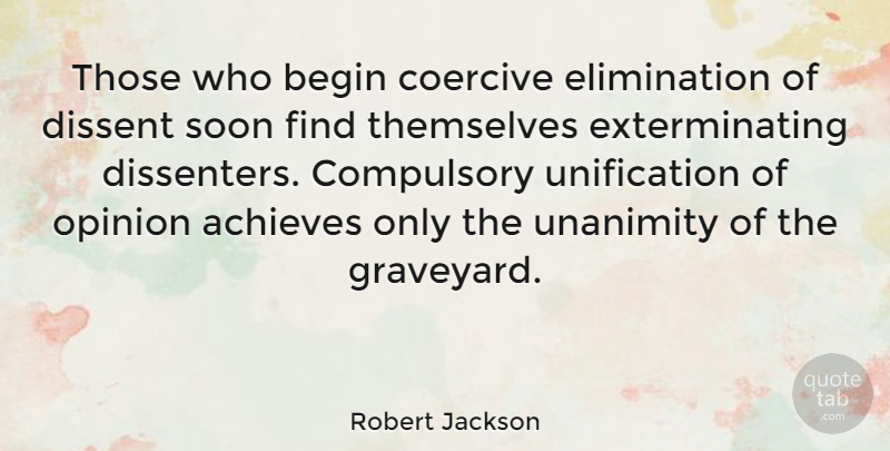 Robert Jackson Quote About Achieves, Compulsory, Dissent, Soon, Unanimity: Those Who Begin Coercive Elimination...