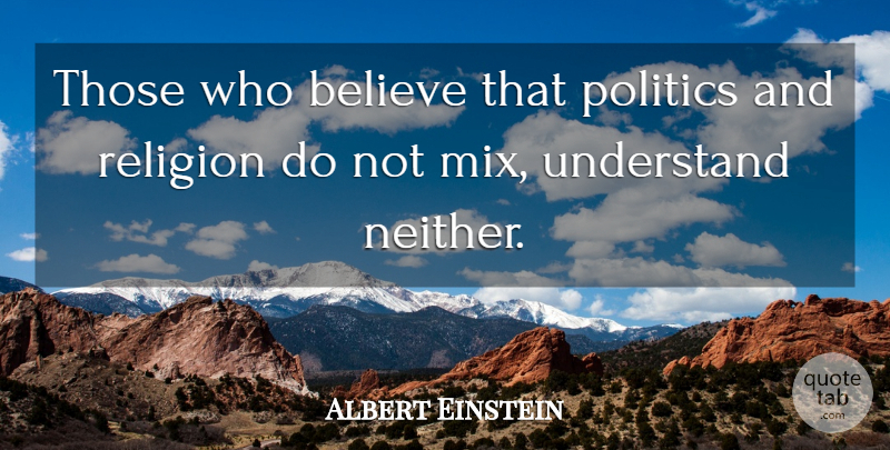 Albert Einstein Quote About Believe, Religion And Politics: Those Who Believe That Politics...