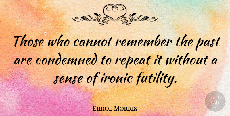 Errol Morris Quote About Past, Infancy Is, History: Those Who Cannot Remember The...