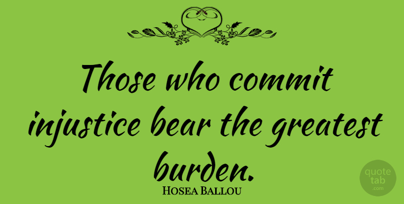 Hosea Ballou Quote About Justice, Bears, Burden: Those Who Commit Injustice Bear...