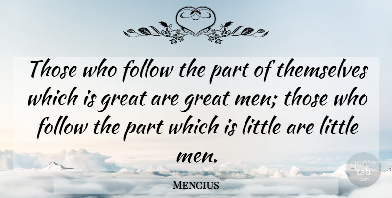 Mencius Quote About Men, Littles, Great Men: Those Who Follow The Part...