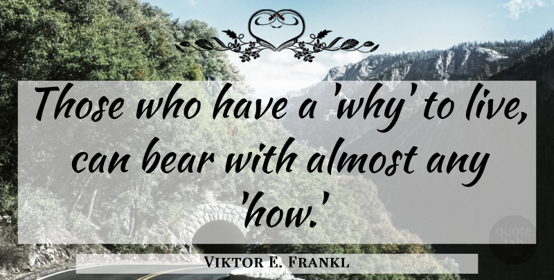 Viktor E. Frankl Quote About Almost, Bear: Those Who Have A Why...