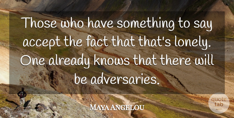 Maya Angelou Quote About Lonely, Facts, Accepting: Those Who Have Something To...