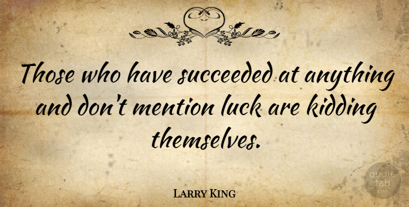 Larry King Quote About Success, Wisdom, Fake People: Those Who Have Succeeded At...
