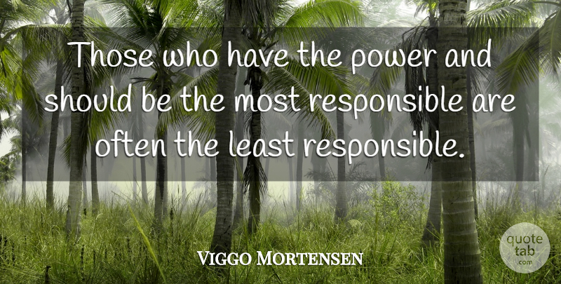 Viggo Mortensen Quote About Responsible, Should: Those Who Have The Power...