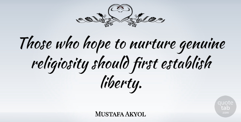 Mustafa Akyol Quote About Liberty, Firsts, Genuine: Those Who Hope To Nurture...